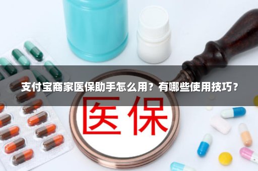 支付宝商家医保助手怎么用？有哪些使用技巧？