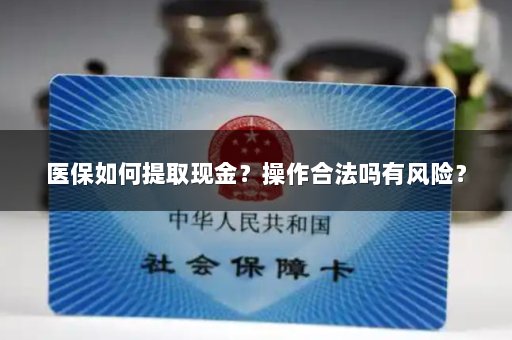 医保如何提取现金？操作合法吗有风险？